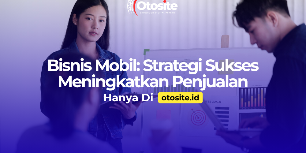 Strategi mengembangkan bisnis mobil dengan website profesional dari Otosite id