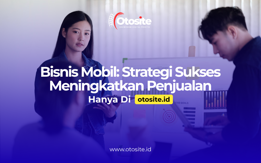 Strategi mengembangkan bisnis mobil dengan website profesional dari Otosite id 